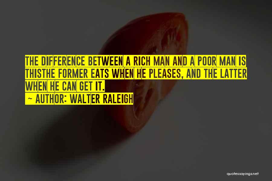 Walter Raleigh Quotes: The Difference Between A Rich Man And A Poor Man Is Thisthe Former Eats When He Pleases, And The Latter