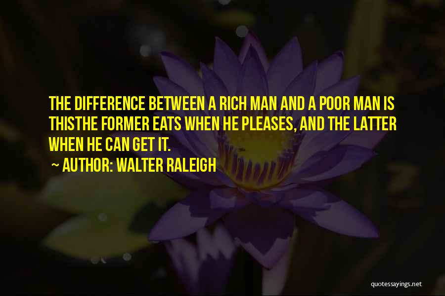 Walter Raleigh Quotes: The Difference Between A Rich Man And A Poor Man Is Thisthe Former Eats When He Pleases, And The Latter