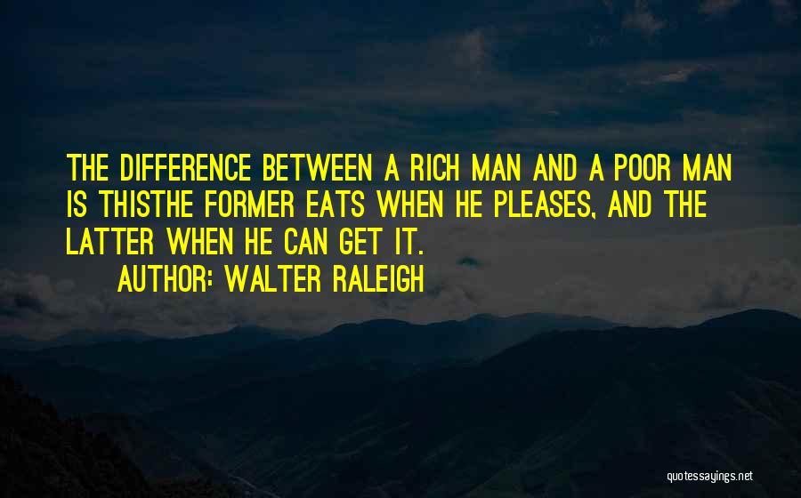 Walter Raleigh Quotes: The Difference Between A Rich Man And A Poor Man Is Thisthe Former Eats When He Pleases, And The Latter