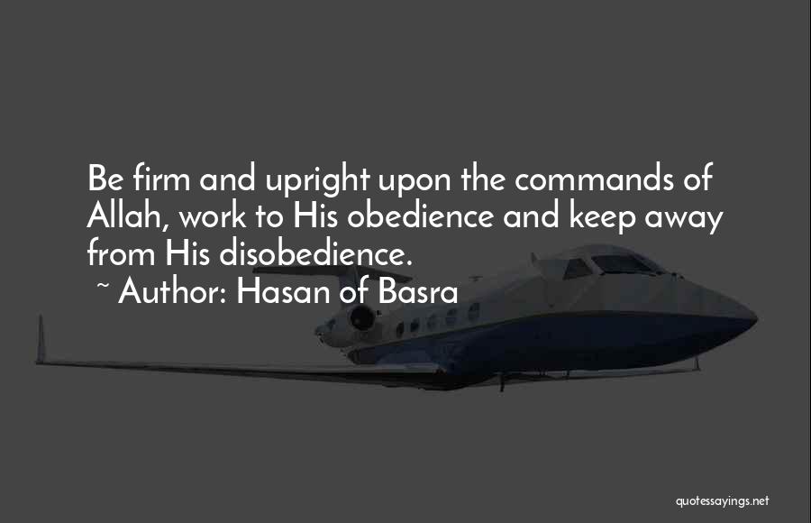 Hasan Of Basra Quotes: Be Firm And Upright Upon The Commands Of Allah, Work To His Obedience And Keep Away From His Disobedience.