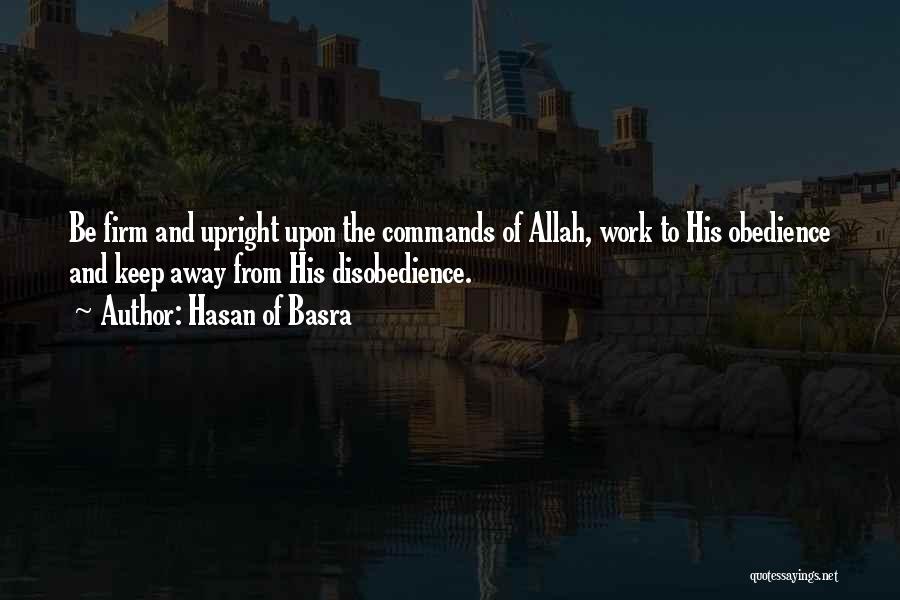 Hasan Of Basra Quotes: Be Firm And Upright Upon The Commands Of Allah, Work To His Obedience And Keep Away From His Disobedience.