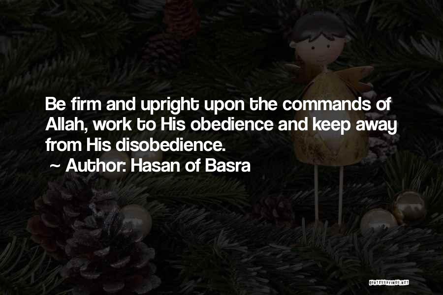 Hasan Of Basra Quotes: Be Firm And Upright Upon The Commands Of Allah, Work To His Obedience And Keep Away From His Disobedience.