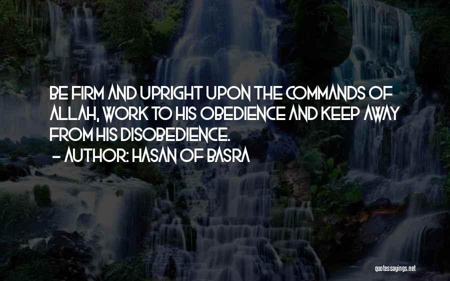 Hasan Of Basra Quotes: Be Firm And Upright Upon The Commands Of Allah, Work To His Obedience And Keep Away From His Disobedience.