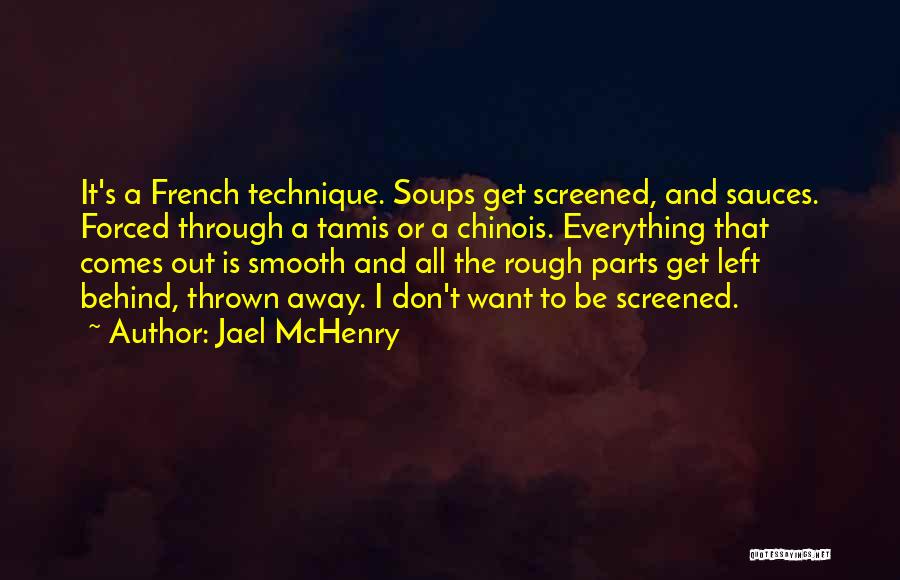 Jael McHenry Quotes: It's A French Technique. Soups Get Screened, And Sauces. Forced Through A Tamis Or A Chinois. Everything That Comes Out