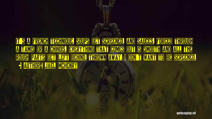 Jael McHenry Quotes: It's A French Technique. Soups Get Screened, And Sauces. Forced Through A Tamis Or A Chinois. Everything That Comes Out