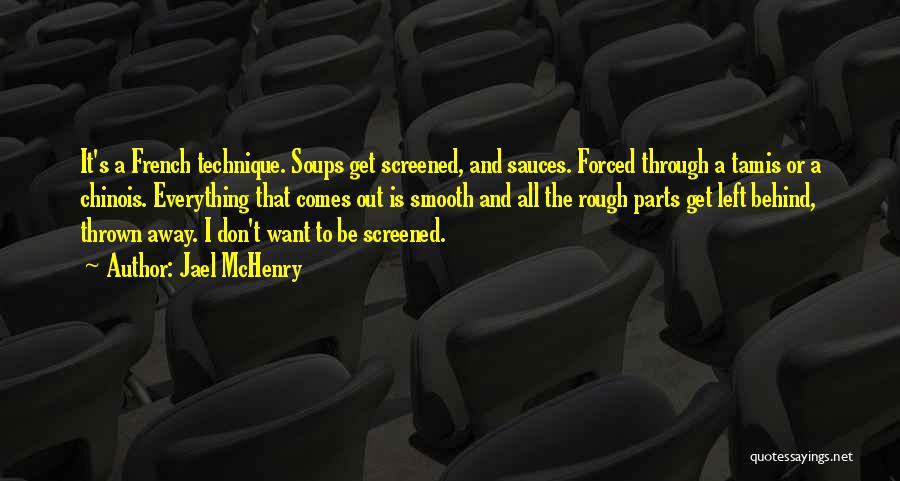 Jael McHenry Quotes: It's A French Technique. Soups Get Screened, And Sauces. Forced Through A Tamis Or A Chinois. Everything That Comes Out