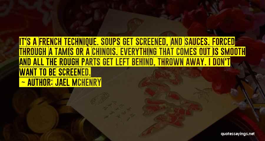 Jael McHenry Quotes: It's A French Technique. Soups Get Screened, And Sauces. Forced Through A Tamis Or A Chinois. Everything That Comes Out