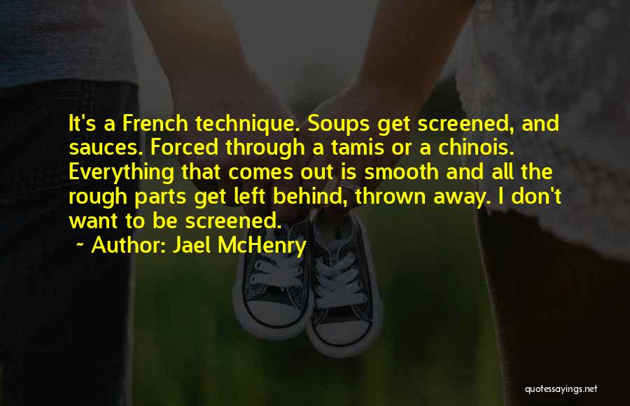 Jael McHenry Quotes: It's A French Technique. Soups Get Screened, And Sauces. Forced Through A Tamis Or A Chinois. Everything That Comes Out