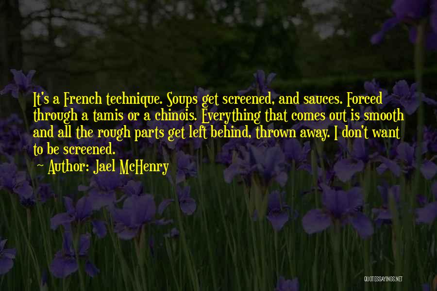 Jael McHenry Quotes: It's A French Technique. Soups Get Screened, And Sauces. Forced Through A Tamis Or A Chinois. Everything That Comes Out