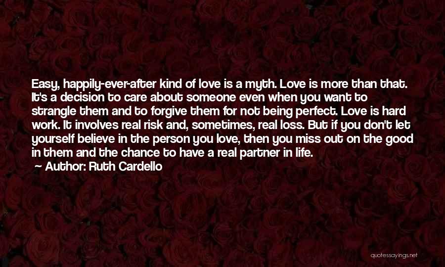 Ruth Cardello Quotes: Easy, Happily-ever-after Kind Of Love Is A Myth. Love Is More Than That. It's A Decision To Care About Someone