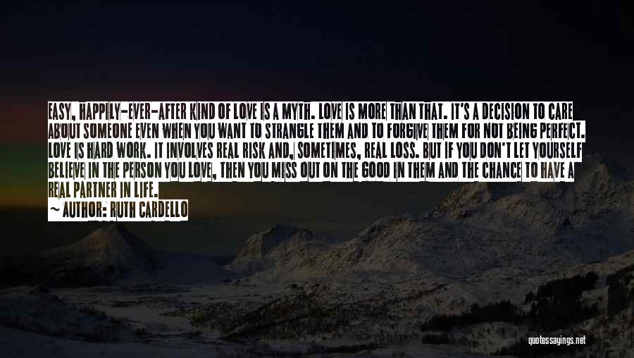 Ruth Cardello Quotes: Easy, Happily-ever-after Kind Of Love Is A Myth. Love Is More Than That. It's A Decision To Care About Someone