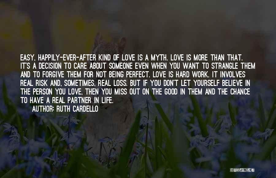 Ruth Cardello Quotes: Easy, Happily-ever-after Kind Of Love Is A Myth. Love Is More Than That. It's A Decision To Care About Someone