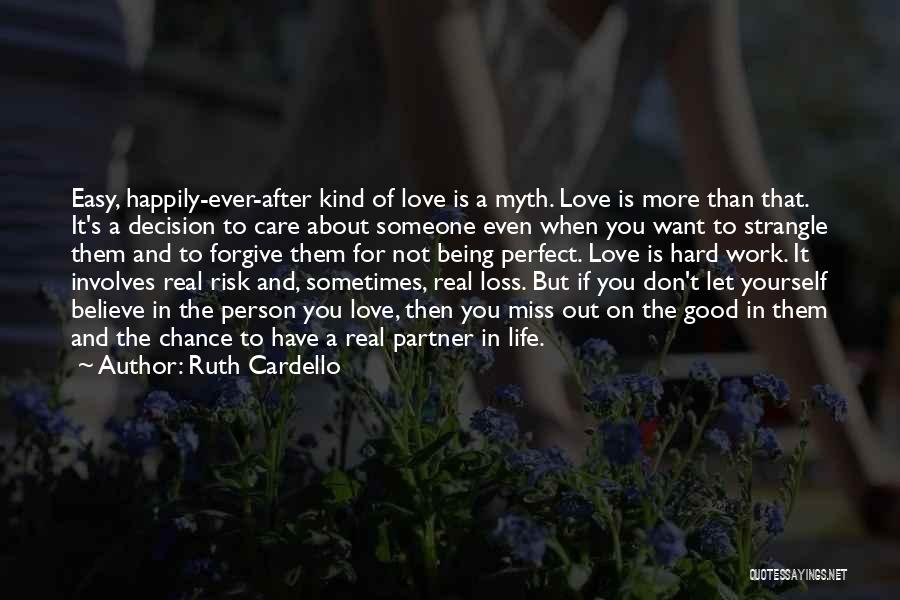 Ruth Cardello Quotes: Easy, Happily-ever-after Kind Of Love Is A Myth. Love Is More Than That. It's A Decision To Care About Someone