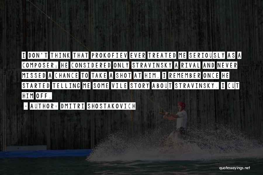 Dmitri Shostakovich Quotes: I Don't Think That Prokofiev Ever Treated Me Seriously As A Composer; He Considered Only Stravinsky A Rival And Never