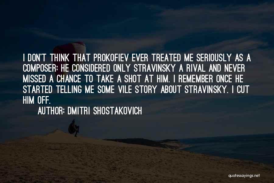 Dmitri Shostakovich Quotes: I Don't Think That Prokofiev Ever Treated Me Seriously As A Composer; He Considered Only Stravinsky A Rival And Never