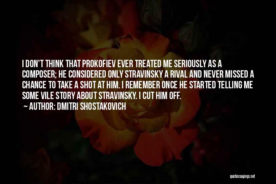 Dmitri Shostakovich Quotes: I Don't Think That Prokofiev Ever Treated Me Seriously As A Composer; He Considered Only Stravinsky A Rival And Never