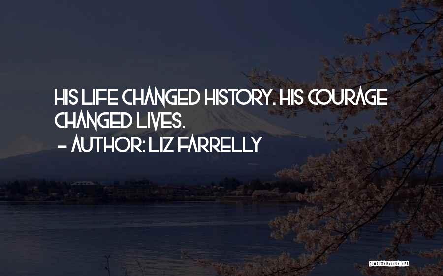 Liz Farrelly Quotes: His Life Changed History. His Courage Changed Lives.