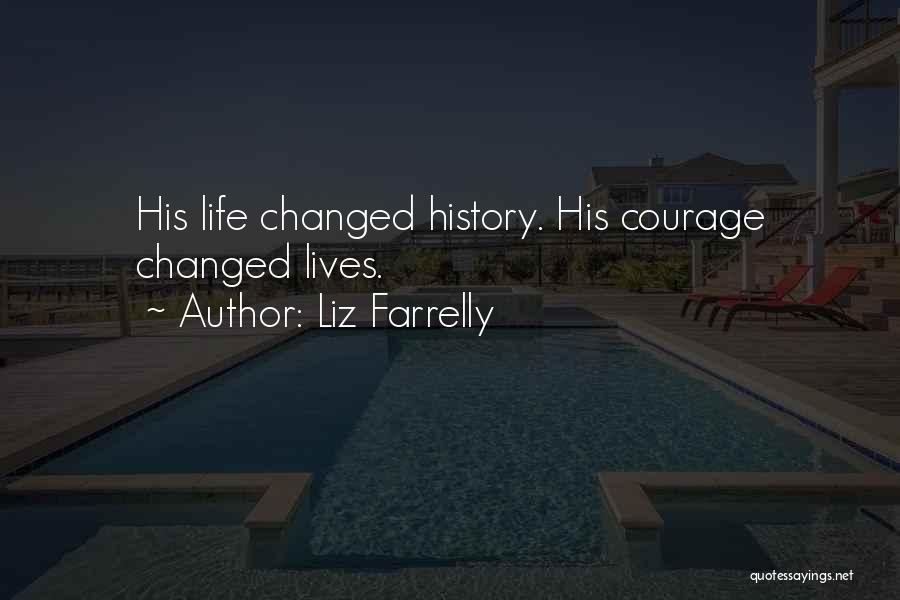 Liz Farrelly Quotes: His Life Changed History. His Courage Changed Lives.
