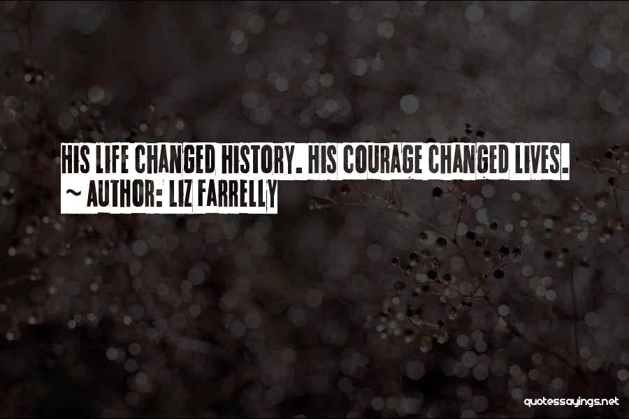 Liz Farrelly Quotes: His Life Changed History. His Courage Changed Lives.