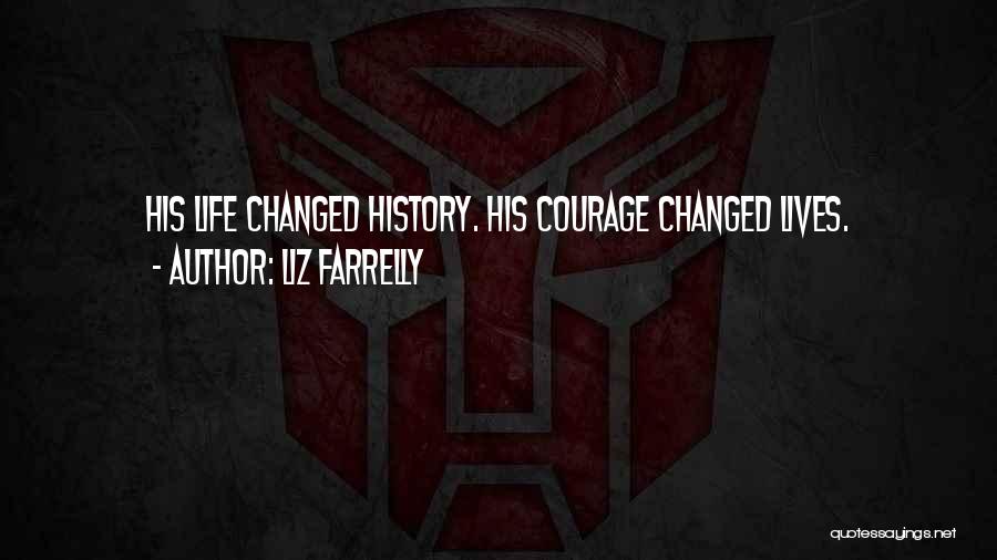 Liz Farrelly Quotes: His Life Changed History. His Courage Changed Lives.