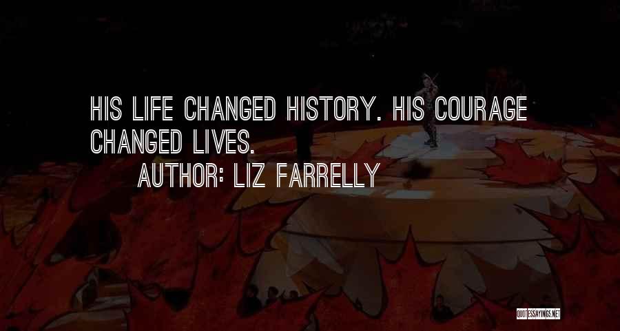 Liz Farrelly Quotes: His Life Changed History. His Courage Changed Lives.
