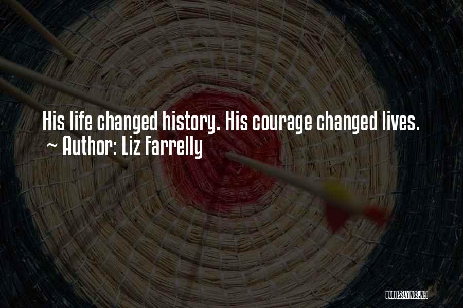 Liz Farrelly Quotes: His Life Changed History. His Courage Changed Lives.