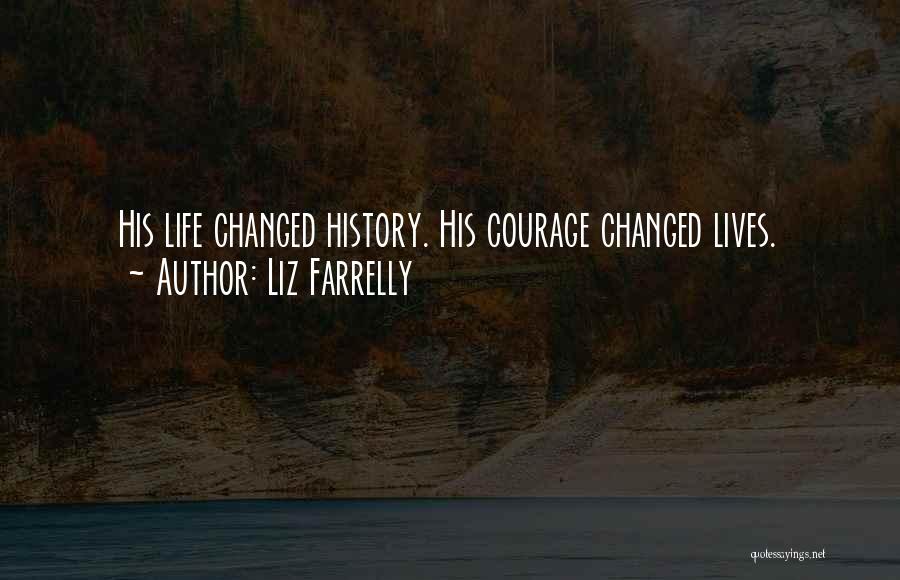 Liz Farrelly Quotes: His Life Changed History. His Courage Changed Lives.