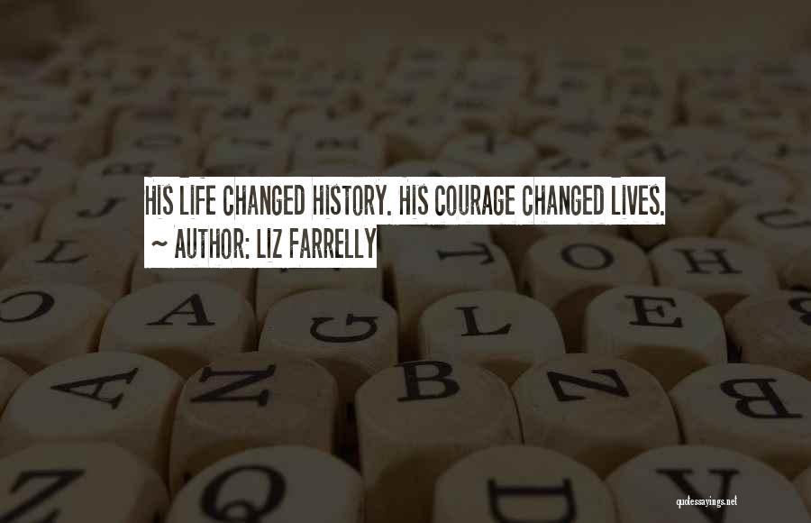 Liz Farrelly Quotes: His Life Changed History. His Courage Changed Lives.