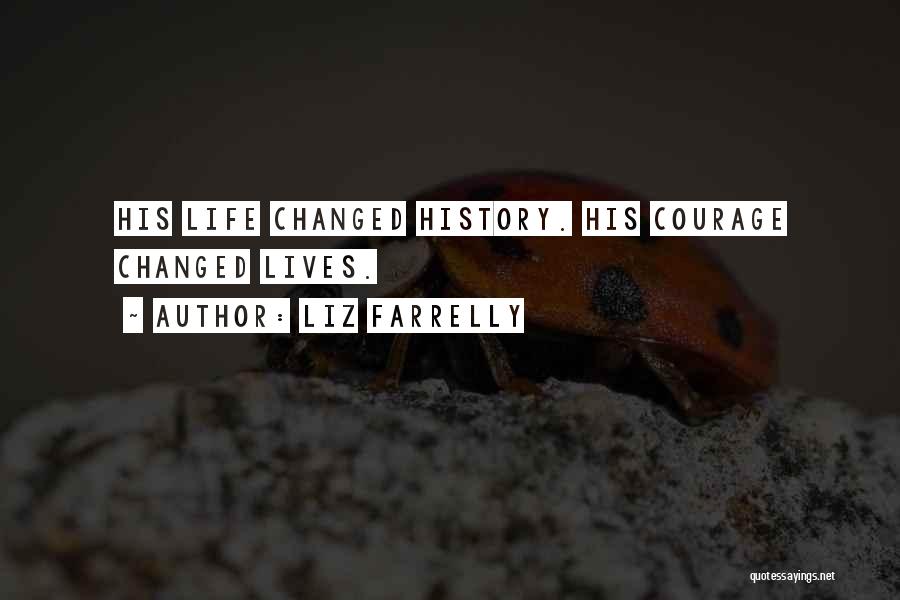 Liz Farrelly Quotes: His Life Changed History. His Courage Changed Lives.