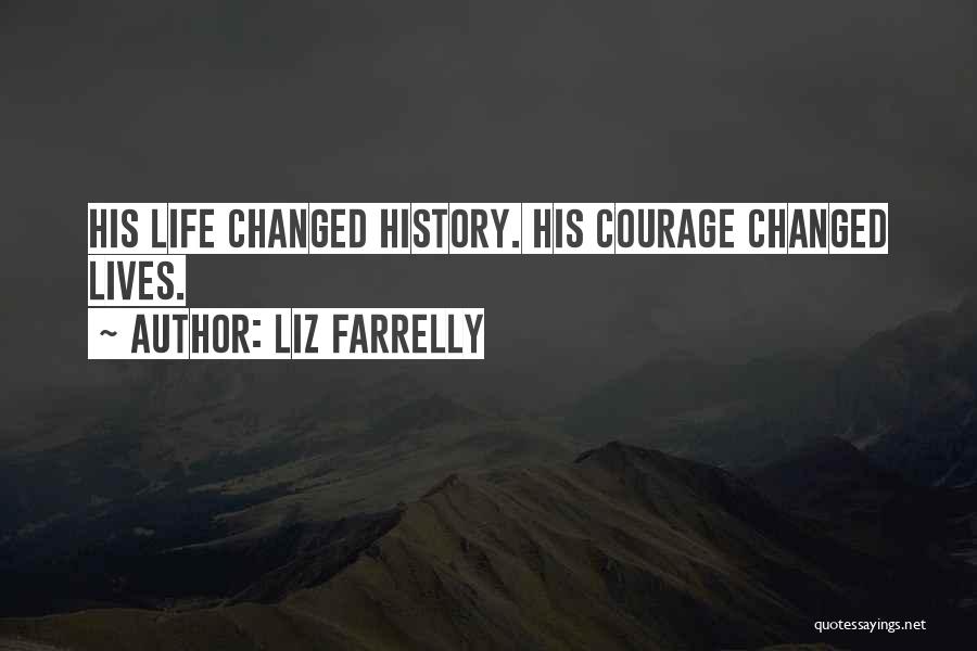 Liz Farrelly Quotes: His Life Changed History. His Courage Changed Lives.