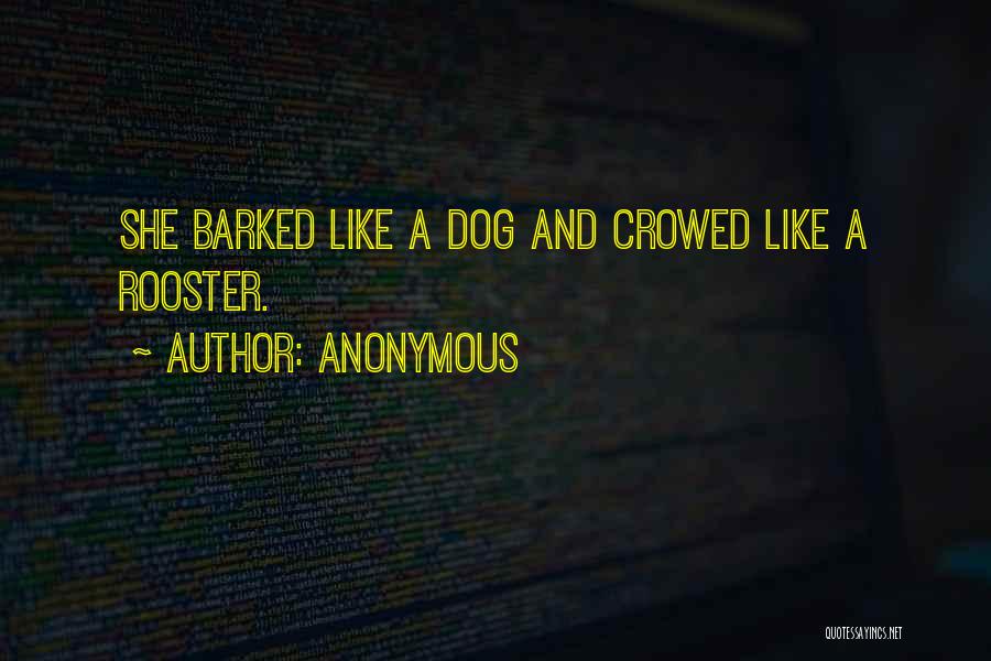 Anonymous Quotes: She Barked Like A Dog And Crowed Like A Rooster.