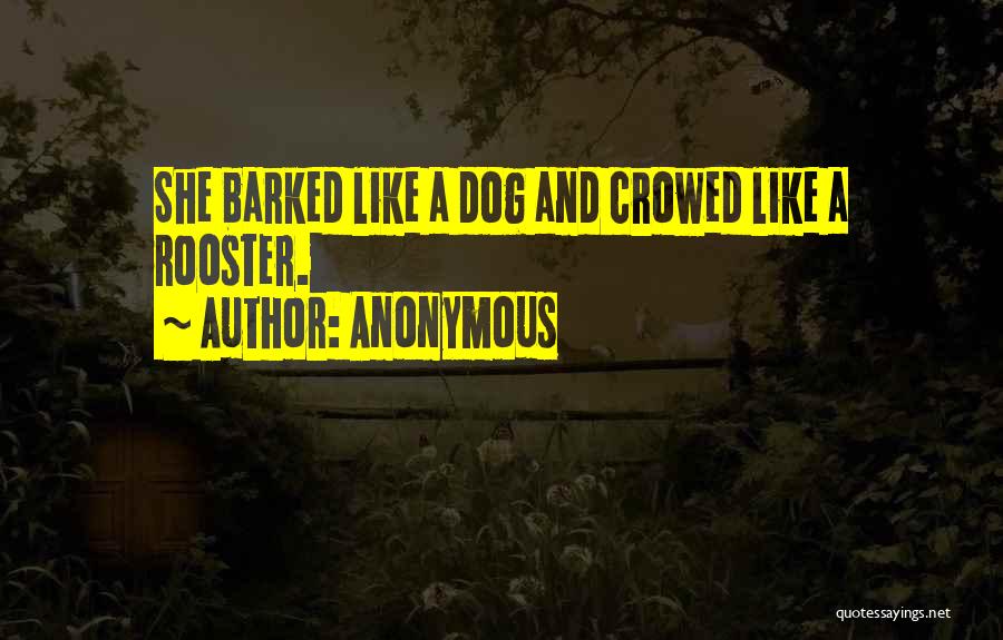 Anonymous Quotes: She Barked Like A Dog And Crowed Like A Rooster.