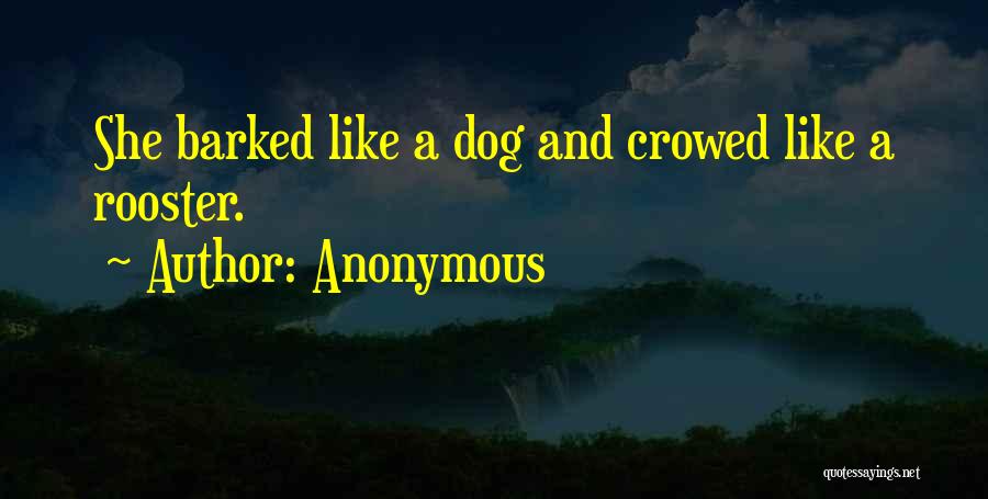 Anonymous Quotes: She Barked Like A Dog And Crowed Like A Rooster.