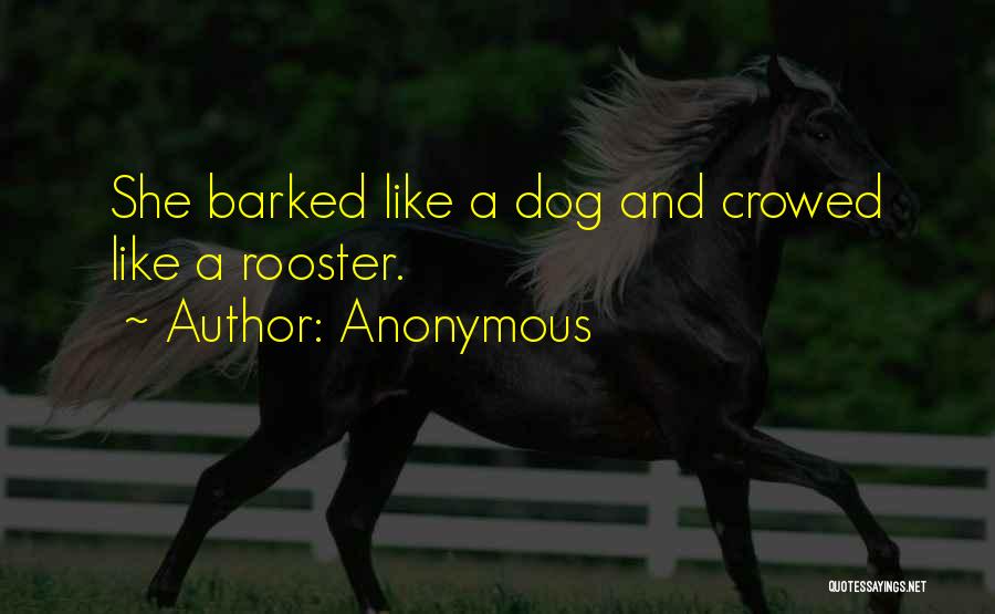 Anonymous Quotes: She Barked Like A Dog And Crowed Like A Rooster.