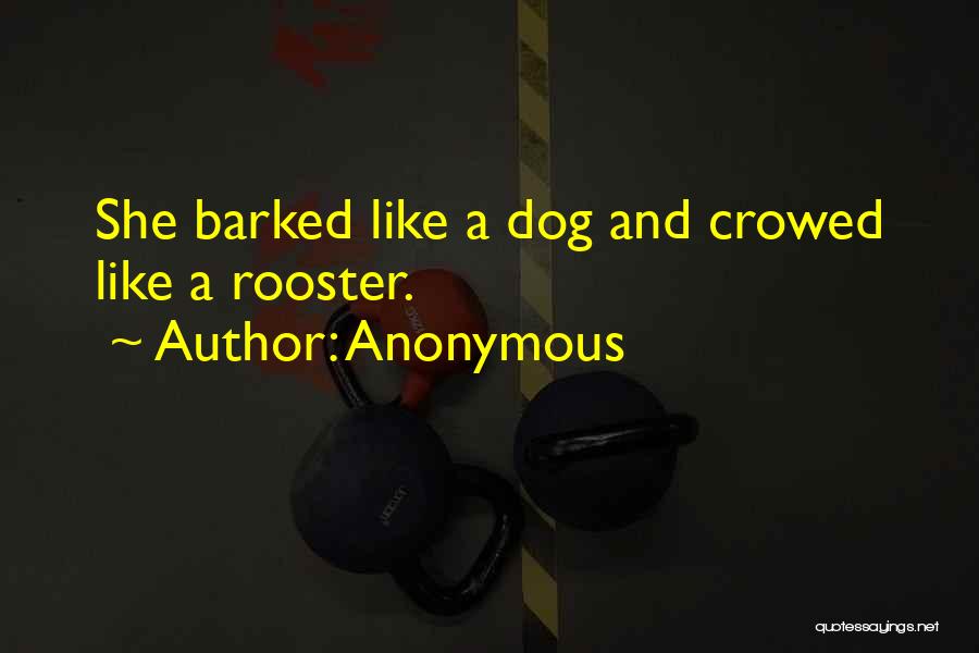 Anonymous Quotes: She Barked Like A Dog And Crowed Like A Rooster.