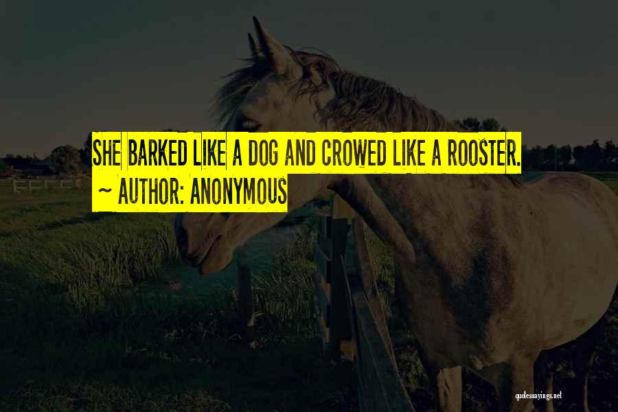 Anonymous Quotes: She Barked Like A Dog And Crowed Like A Rooster.