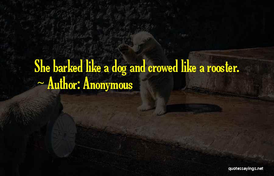 Anonymous Quotes: She Barked Like A Dog And Crowed Like A Rooster.