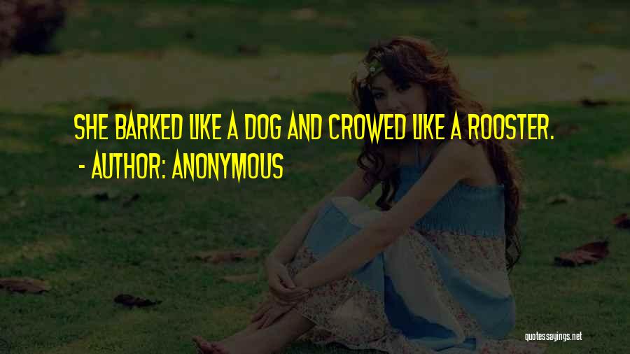 Anonymous Quotes: She Barked Like A Dog And Crowed Like A Rooster.
