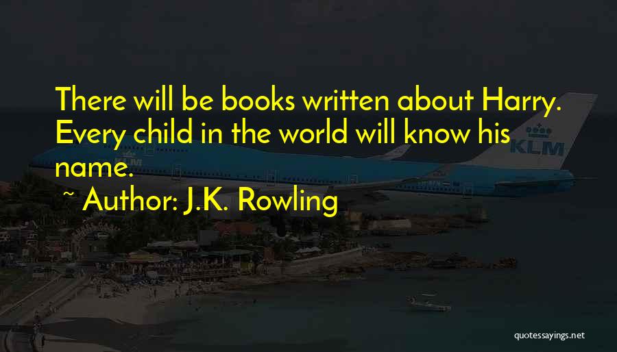 J.K. Rowling Quotes: There Will Be Books Written About Harry. Every Child In The World Will Know His Name.