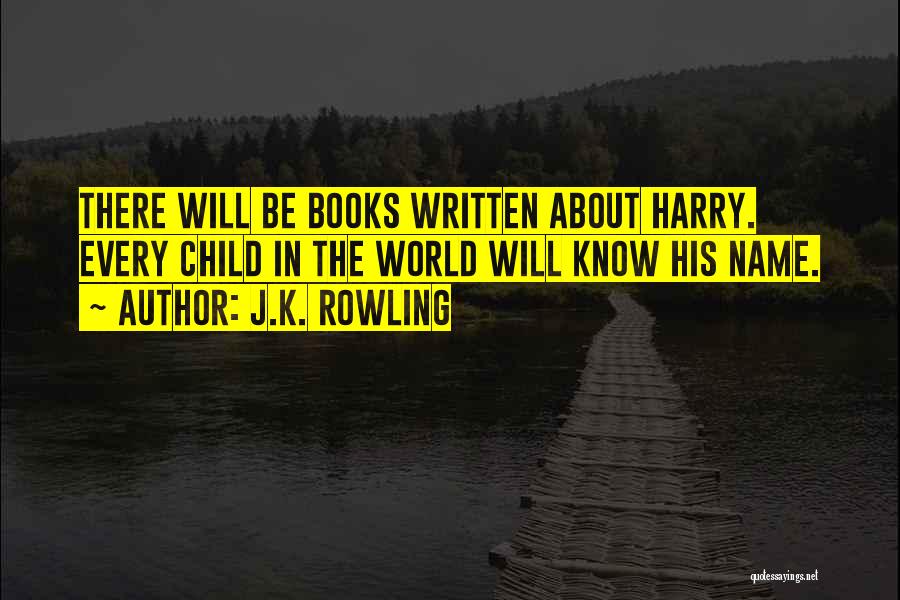 J.K. Rowling Quotes: There Will Be Books Written About Harry. Every Child In The World Will Know His Name.