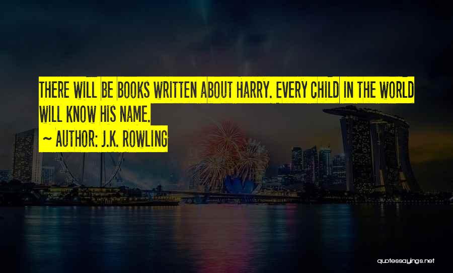 J.K. Rowling Quotes: There Will Be Books Written About Harry. Every Child In The World Will Know His Name.