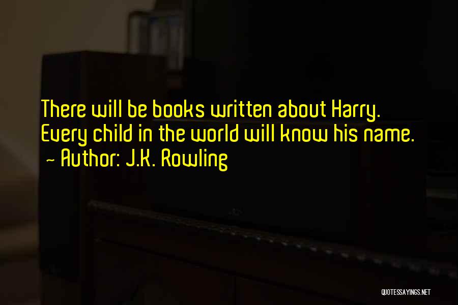 J.K. Rowling Quotes: There Will Be Books Written About Harry. Every Child In The World Will Know His Name.