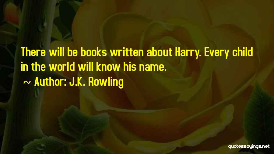 J.K. Rowling Quotes: There Will Be Books Written About Harry. Every Child In The World Will Know His Name.