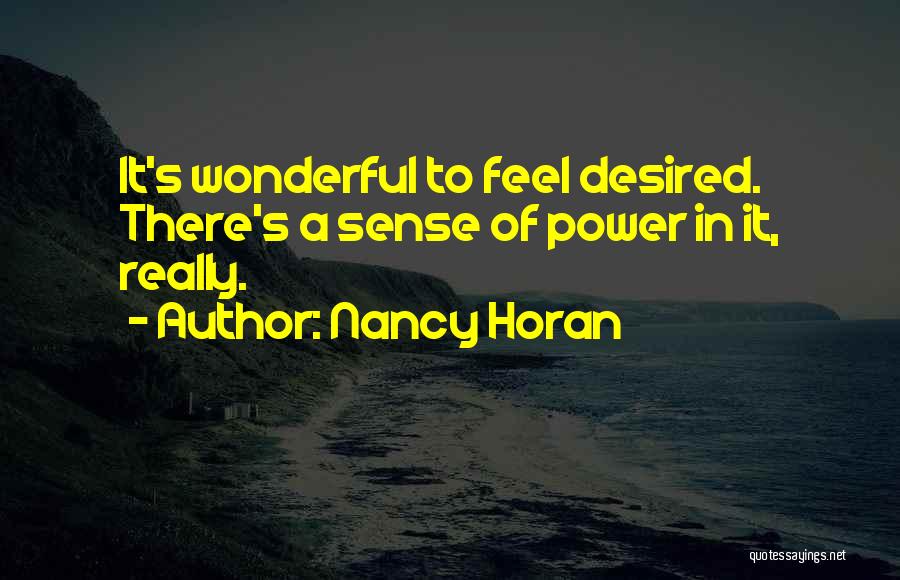 Nancy Horan Quotes: It's Wonderful To Feel Desired. There's A Sense Of Power In It, Really.