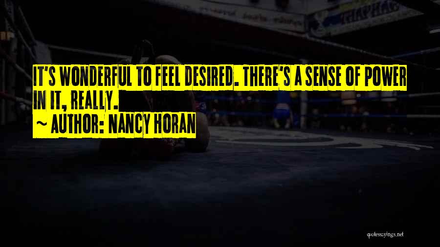 Nancy Horan Quotes: It's Wonderful To Feel Desired. There's A Sense Of Power In It, Really.