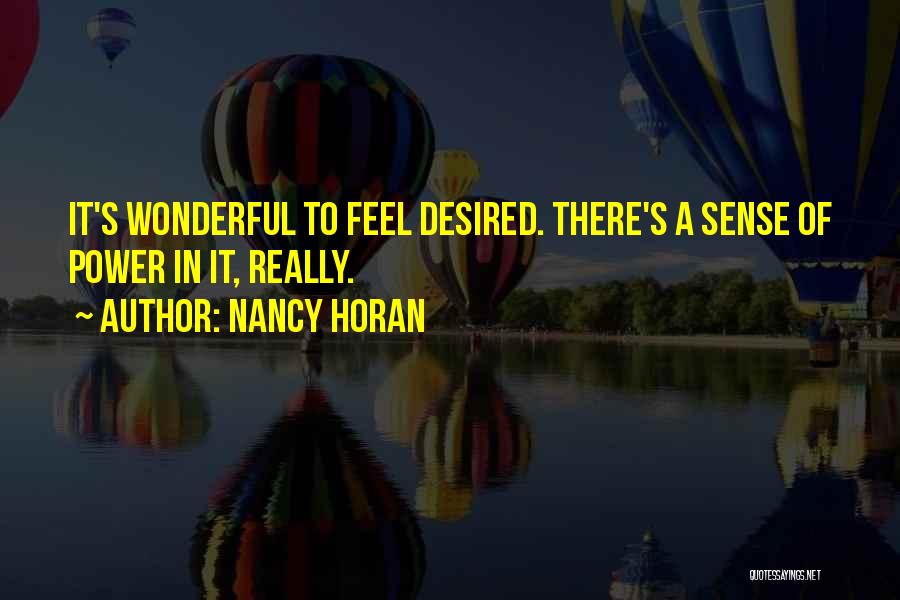 Nancy Horan Quotes: It's Wonderful To Feel Desired. There's A Sense Of Power In It, Really.