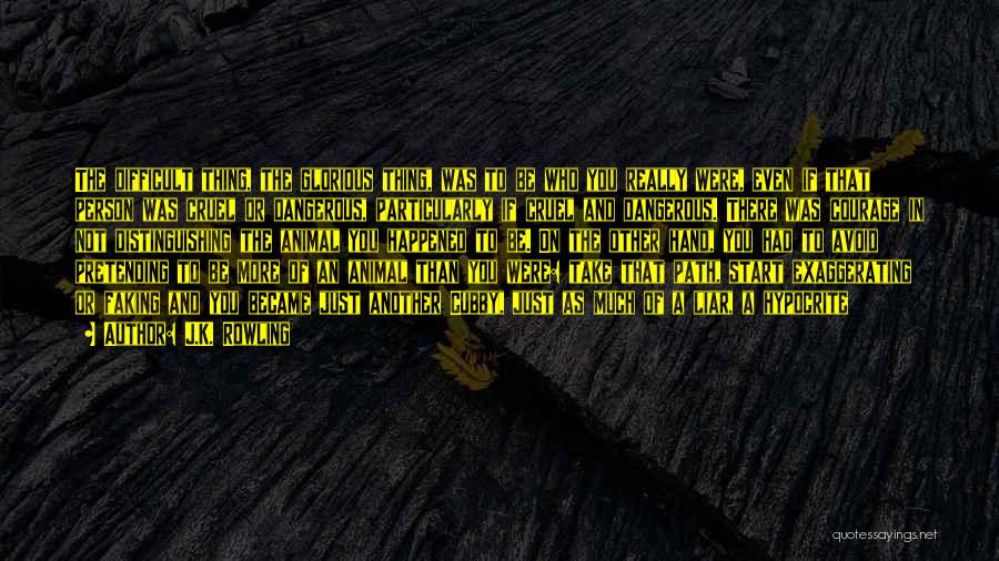 J.K. Rowling Quotes: The Difficult Thing, The Glorious Thing, Was To Be Who You Really Were, Even If That Person Was Cruel Or