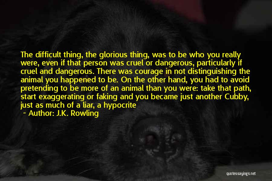 J.K. Rowling Quotes: The Difficult Thing, The Glorious Thing, Was To Be Who You Really Were, Even If That Person Was Cruel Or