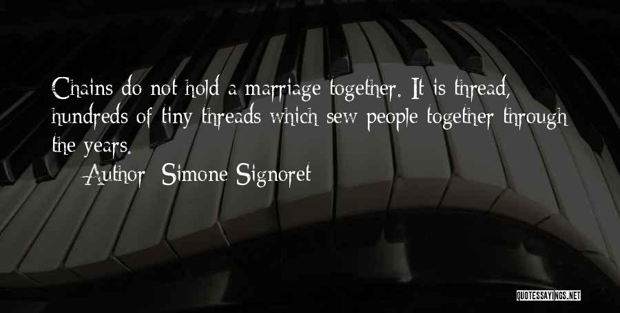 Simone Signoret Quotes: Chains Do Not Hold A Marriage Together. It Is Thread, Hundreds Of Tiny Threads Which Sew People Together Through The