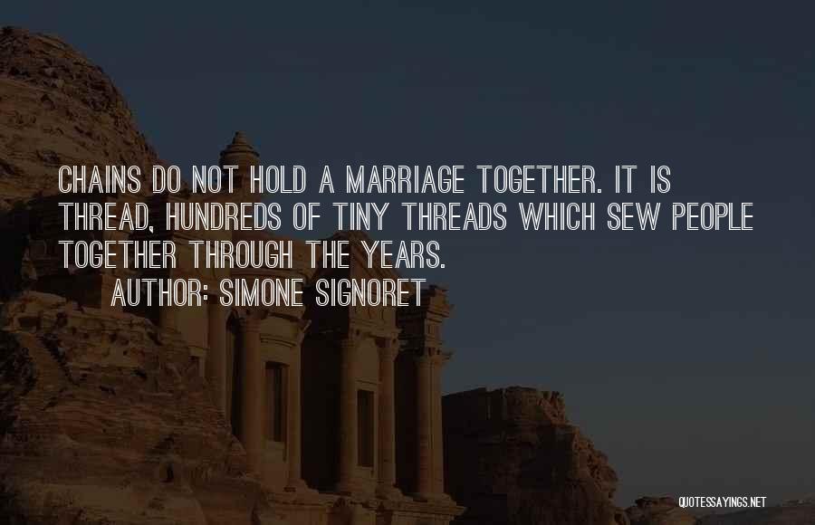 Simone Signoret Quotes: Chains Do Not Hold A Marriage Together. It Is Thread, Hundreds Of Tiny Threads Which Sew People Together Through The